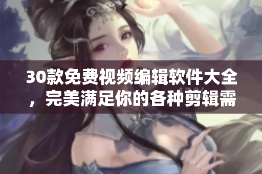 30款免費視頻編輯軟件大全，完美滿足你的各種剪輯需求！