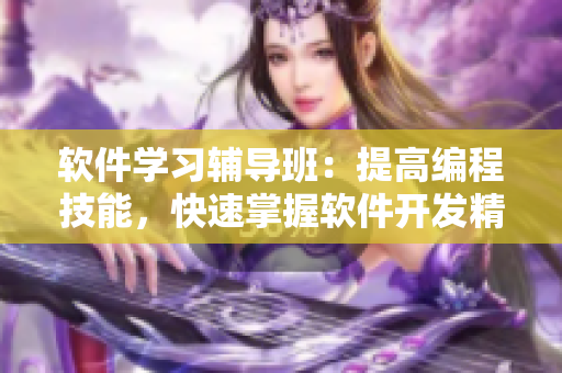 軟件學(xué)習(xí)輔導(dǎo)班：提高編程技能，快速掌握軟件開發(fā)精髓