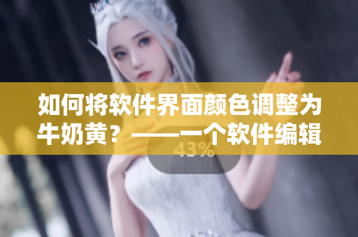 如何將軟件界面顏色調(diào)整為牛奶黃？——一個軟件編輯的小技巧！