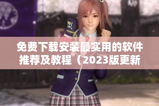 免費(fèi)下載安裝最實(shí)用的軟件推薦及教程（2023版更新）
