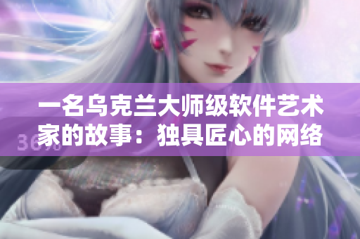 一名烏克蘭大師級(jí)軟件藝術(shù)家的故事：獨(dú)具匠心的網(wǎng)絡(luò)攝影軟件創(chuàng)作之路
