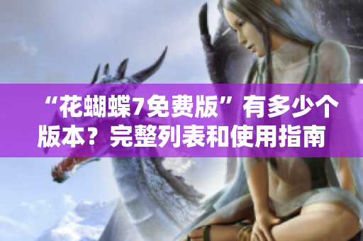 “花蝴蝶7免費(fèi)版”有多少個(gè)版本？完整列表和使用指南！