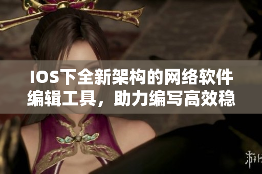 IOS下全新架構的網絡軟件編輯工具，助力編寫高效穩(wěn)定的網絡應用