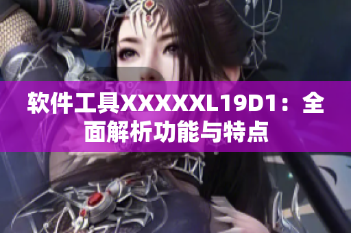 軟件工具XXXXXL19D1：全面解析功能與特點(diǎn)