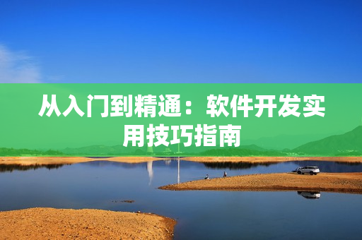 從入門(mén)到精通：軟件開(kāi)發(fā)實(shí)用技巧指南