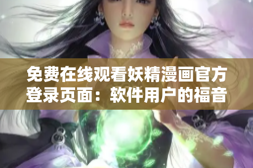 免費在線觀看妖精漫畫官方登錄頁面：軟件用戶的福音