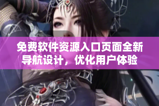 免費(fèi)軟件資源入口頁(yè)面全新導(dǎo)航設(shè)計(jì)，優(yōu)化用戶體驗(yàn)