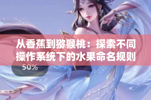 從香蕉到獼猴桃：探索不同操作系統(tǒng)下的水果命名規(guī)則