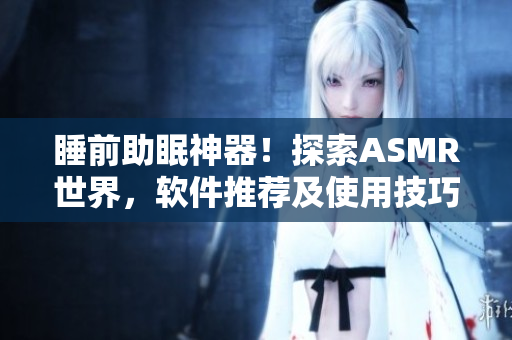 睡前助眠神器！探索ASMR世界，軟件推薦及使用技巧分享