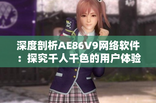 深度剖析AE86V9網(wǎng)絡(luò)軟件：探究千人千色的用戶體驗