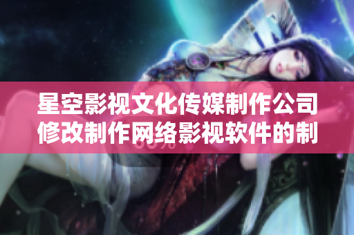 星空影視文化傳媒制作公司修改制作網(wǎng)絡(luò)影視軟件的制作公司