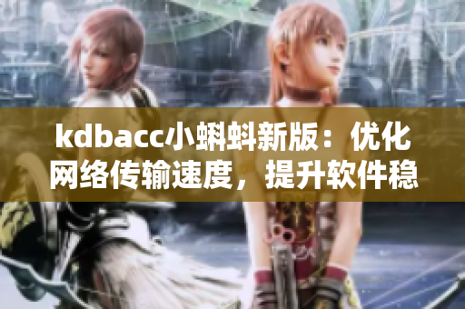 kdbacc小蝌蚪新版：優(yōu)化網(wǎng)絡(luò)傳輸速度，提升軟件穩(wěn)定性