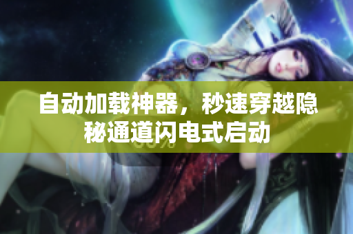自動(dòng)加載神器，秒速穿越隱秘通道閃電式啟動(dòng)