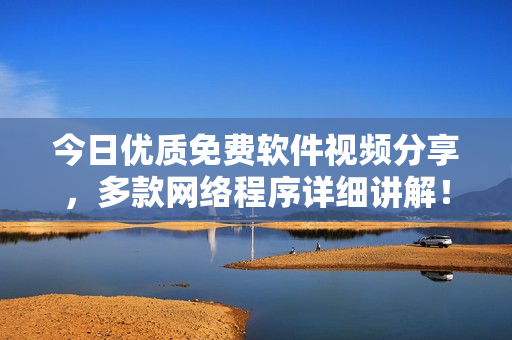 今日優(yōu)質(zhì)免費(fèi)軟件視頻分享，多款網(wǎng)絡(luò)程序詳細(xì)講解！