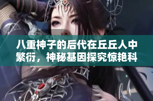 八重神子的后代在丘丘人中繁衍，神秘基因探究驚艷科學界