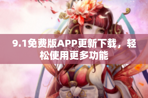 9.1免費(fèi)版APP更新下載，輕松使用更多功能