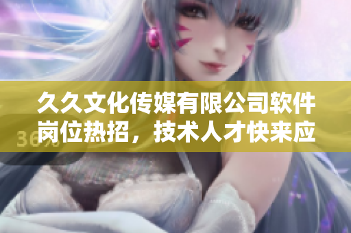 久久文化傳媒有限公司軟件崗位熱招，技術(shù)人才快來(lái)應(yīng)聘!