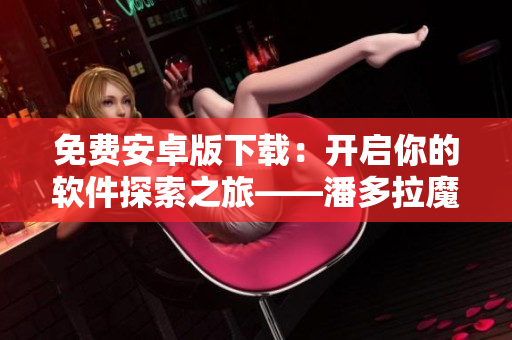 免費(fèi)安卓版下載：開(kāi)啟你的軟件探索之旅——潘多拉魔盒