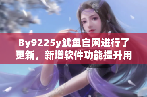 By9225y魷魚官網(wǎng)進(jìn)行了更新，新增軟件功能提升用戶體驗(yàn)