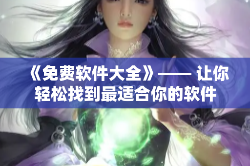 《免費(fèi)軟件大全》—— 讓你輕松找到最適合你的軟件