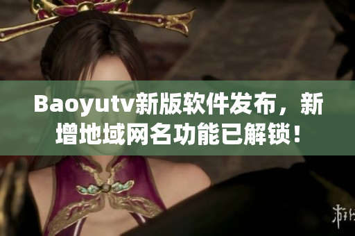 Baoyutv新版軟件發(fā)布，新增地域網(wǎng)名功能已解鎖！