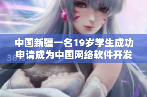 中國新疆一名19歲學(xué)生成功申請(qǐng)成為中國網(wǎng)絡(luò)軟件開發(fā)者
