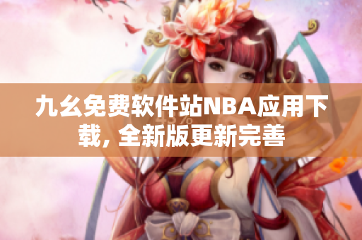 九幺免費軟件站NBA應(yīng)用下載, 全新版更新完善