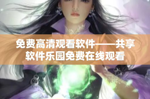 免費(fèi)高清觀看軟件——共享軟件樂園免費(fèi)在線觀看