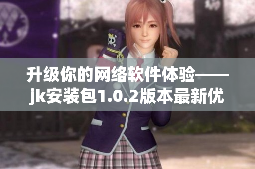 升級(jí)你的網(wǎng)絡(luò)軟件體驗(yàn)——jk安裝包1.0.2版本最新優(yōu)化