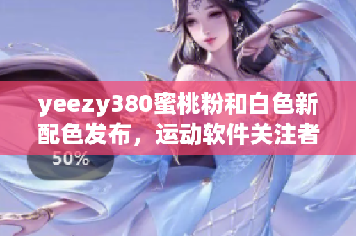 yeezy380蜜桃粉和白色新配色發(fā)布，運動軟件關(guān)注者不容錯過