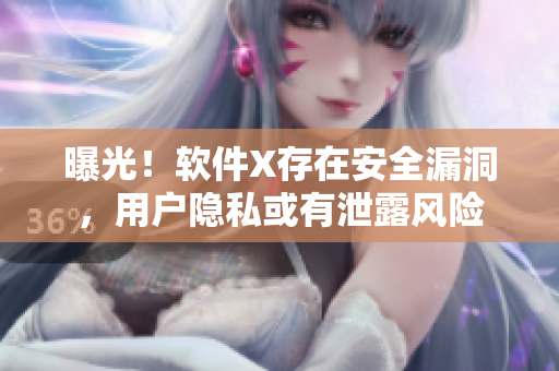 曝光！軟件X存在安全漏洞，用戶隱私或有泄露風(fēng)險