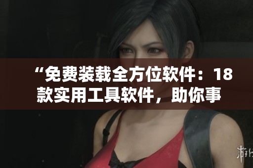 “免費(fèi)裝載全方位軟件：18 款實(shí)用工具軟件，助你事半功倍”