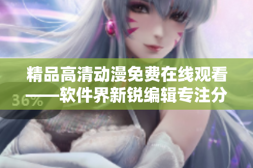 精品高清動漫免費在線觀看——軟件界新銳編輯專注分享