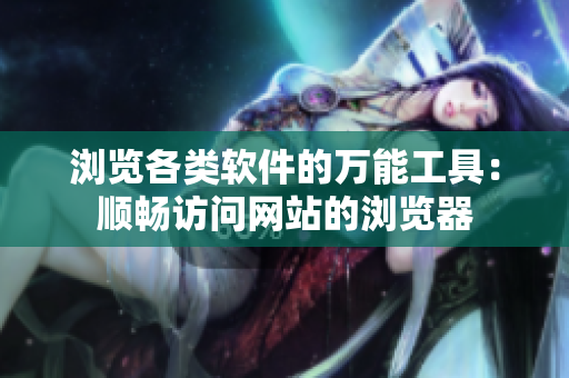 瀏覽各類軟件的萬能工具：順暢訪問網(wǎng)站的瀏覽器