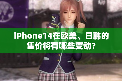 iPhone14在歐美、日韓的售價將有哪些變動？