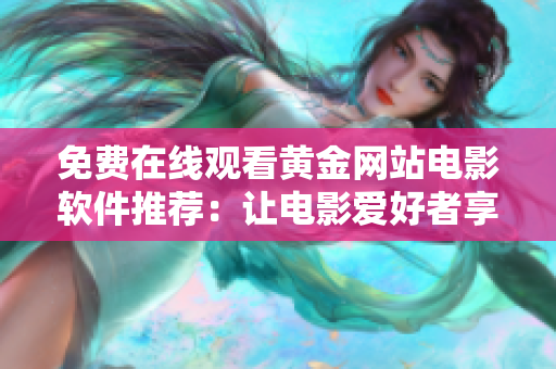 免費在線觀看黃金網(wǎng)站電影軟件推薦：讓電影愛好者享受便捷視覺盛宴！