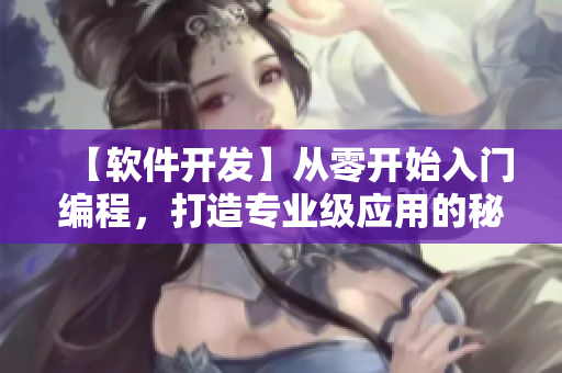 【軟件開(kāi)發(fā)】從零開(kāi)始入門(mén)編程，打造專(zhuān)業(yè)級(jí)應(yīng)用的秘訣