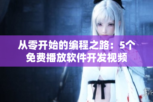 從零開始的編程之路：5個免費播放軟件開發(fā)視頻