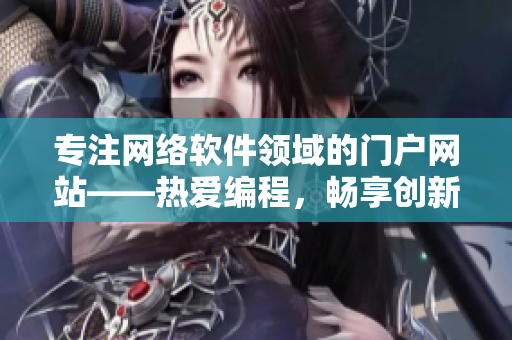 專注網(wǎng)絡(luò)軟件領(lǐng)域的門戶網(wǎng)站——熱愛編程，暢享創(chuàng)新！