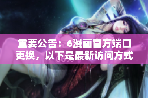 重要公告：6漫畫官方端口更換，以下是最新訪問方式
