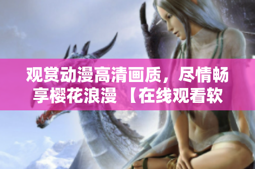 觀賞動漫高清畫質(zhì)，盡情暢享櫻花浪漫 【在線觀看軟件免費(fèi)下載】