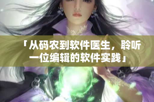 「從碼農(nóng)到軟件醫(yī)生，聆聽一位編輯的軟件實踐」