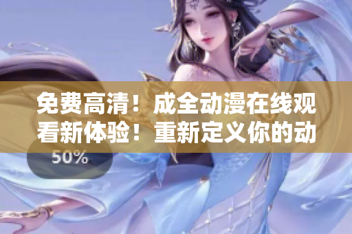 免費(fèi)高清！成全動漫在線觀看新體驗(yàn)！重新定義你的動漫世界！