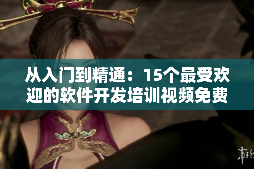 從入門(mén)到精通：15個(gè)最受歡迎的軟件開(kāi)發(fā)培訓(xùn)視頻免費(fèi)在線觀看