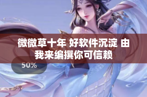 微微草十年 好軟件沉淀 由我來編撰你可信賴