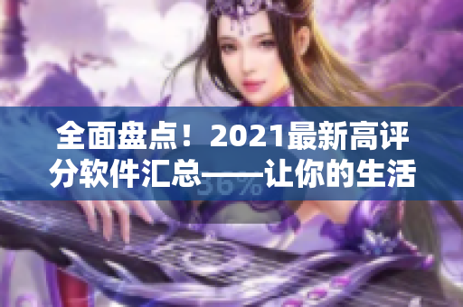 全面盤點！2021最新高評分軟件匯總——讓你的生活更智能、更高效！