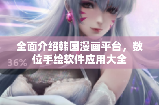 全面介紹韓國(guó)漫畫平臺(tái)，數(shù)位手繪軟件應(yīng)用大全