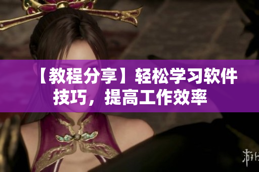 【教程分享】輕松學習軟件技巧，提高工作效率