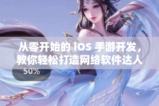 從零開始的 iOS 手游開發(fā)，教你輕松打造網(wǎng)絡(luò)軟件達(dá)人！