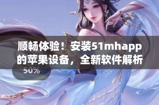 順暢體驗(yàn)！安裝51mhapp的蘋果設(shè)備，全新軟件解析高清畫質(zhì)